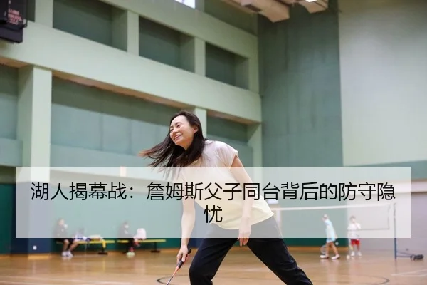湖人揭幕战：詹姆斯父子同台背后的防守隐忧